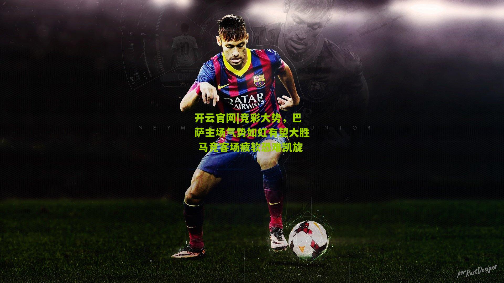 竞彩大势,巴萨主场气势如虹有望大胜 马竞客场疲软恐难凯旋