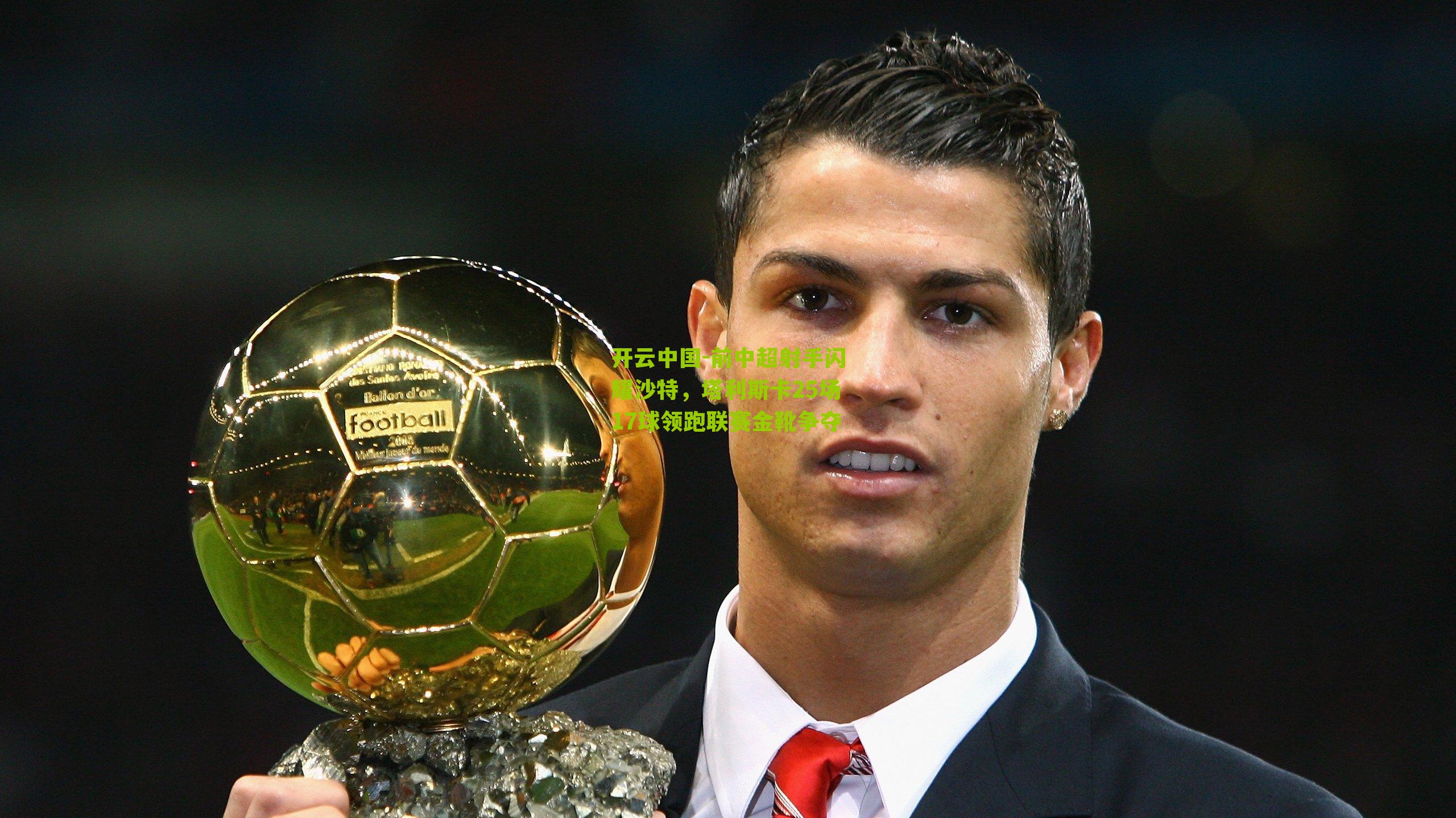 前中超射手闪耀沙特,塔利斯卡25场17球领跑联赛金靴争夺