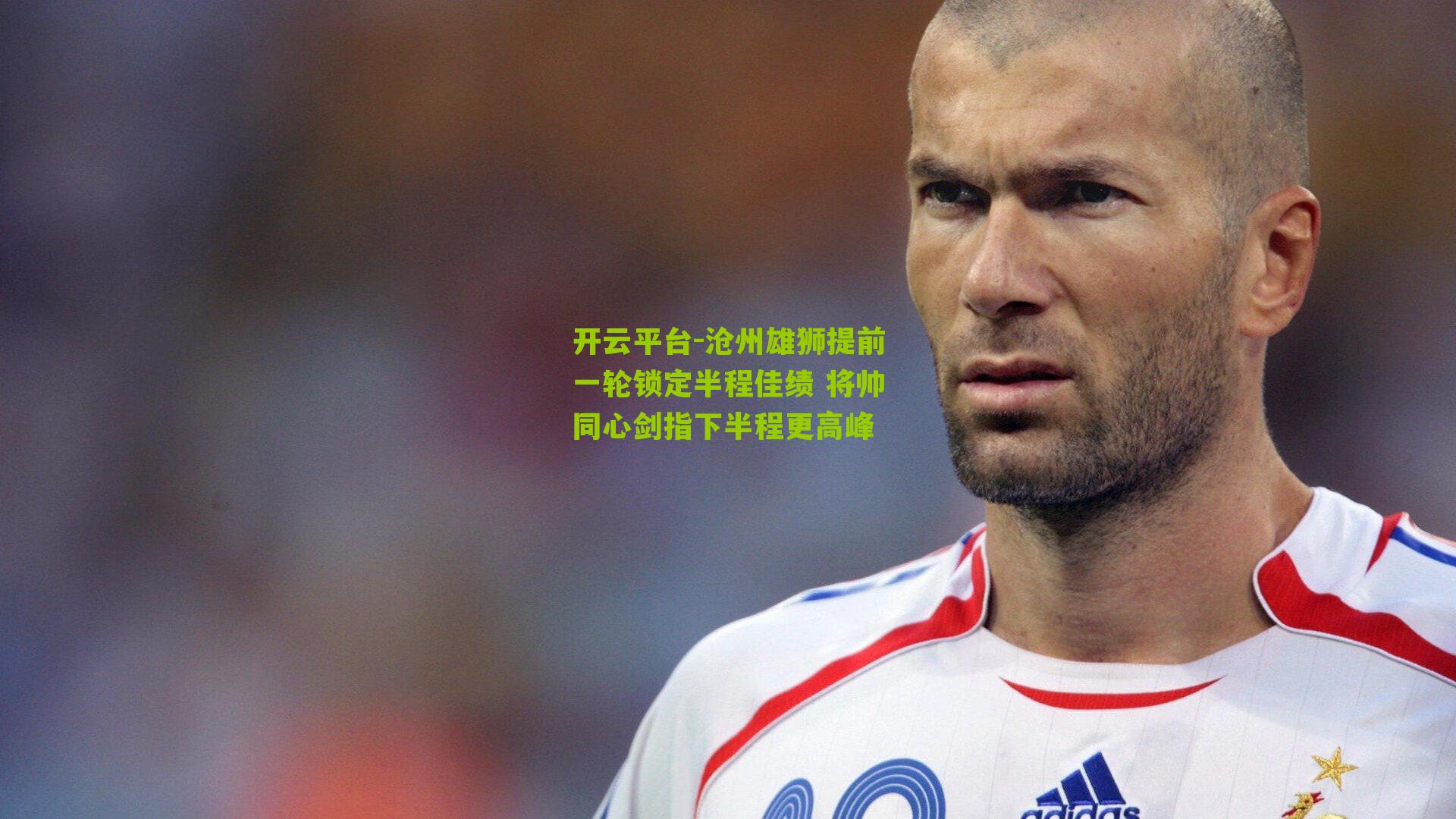 开云平台-沧州雄狮提前一轮锁定半程佳绩 将帅同心剑指下半程更高峰