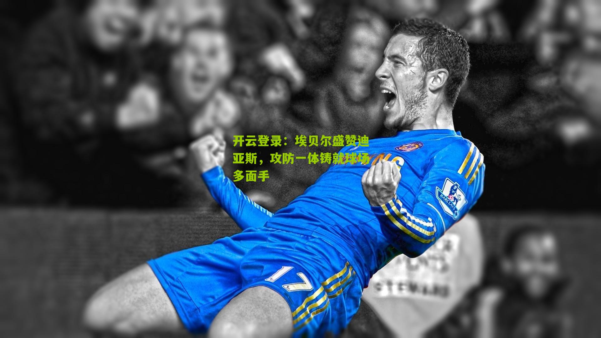 埃贝尔盛赞迪亚斯，攻防一体铸就球场多面手