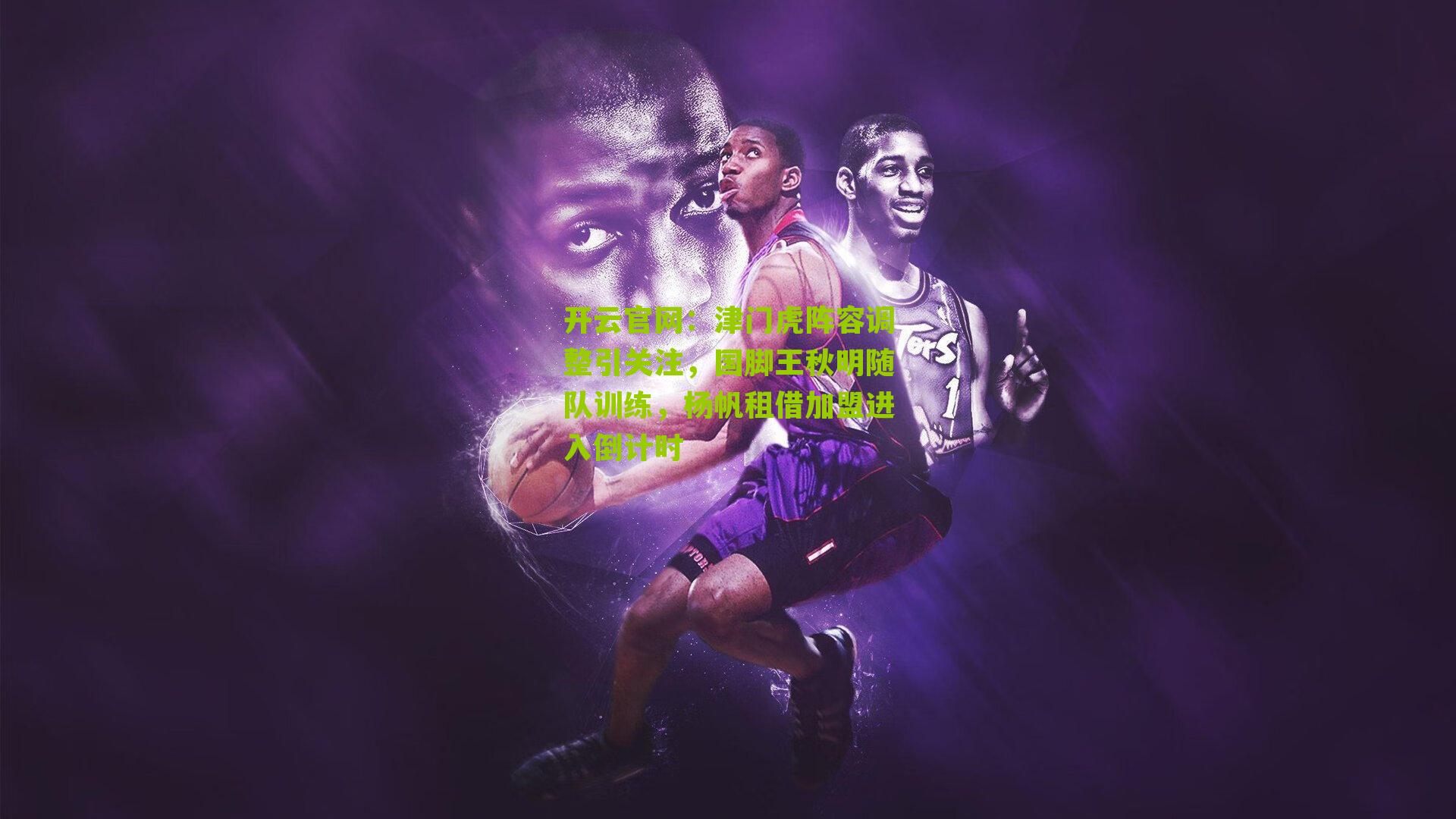 津门虎阵容调整引关注，国脚王秋明随队训练，杨帆租借加盟进入倒计时