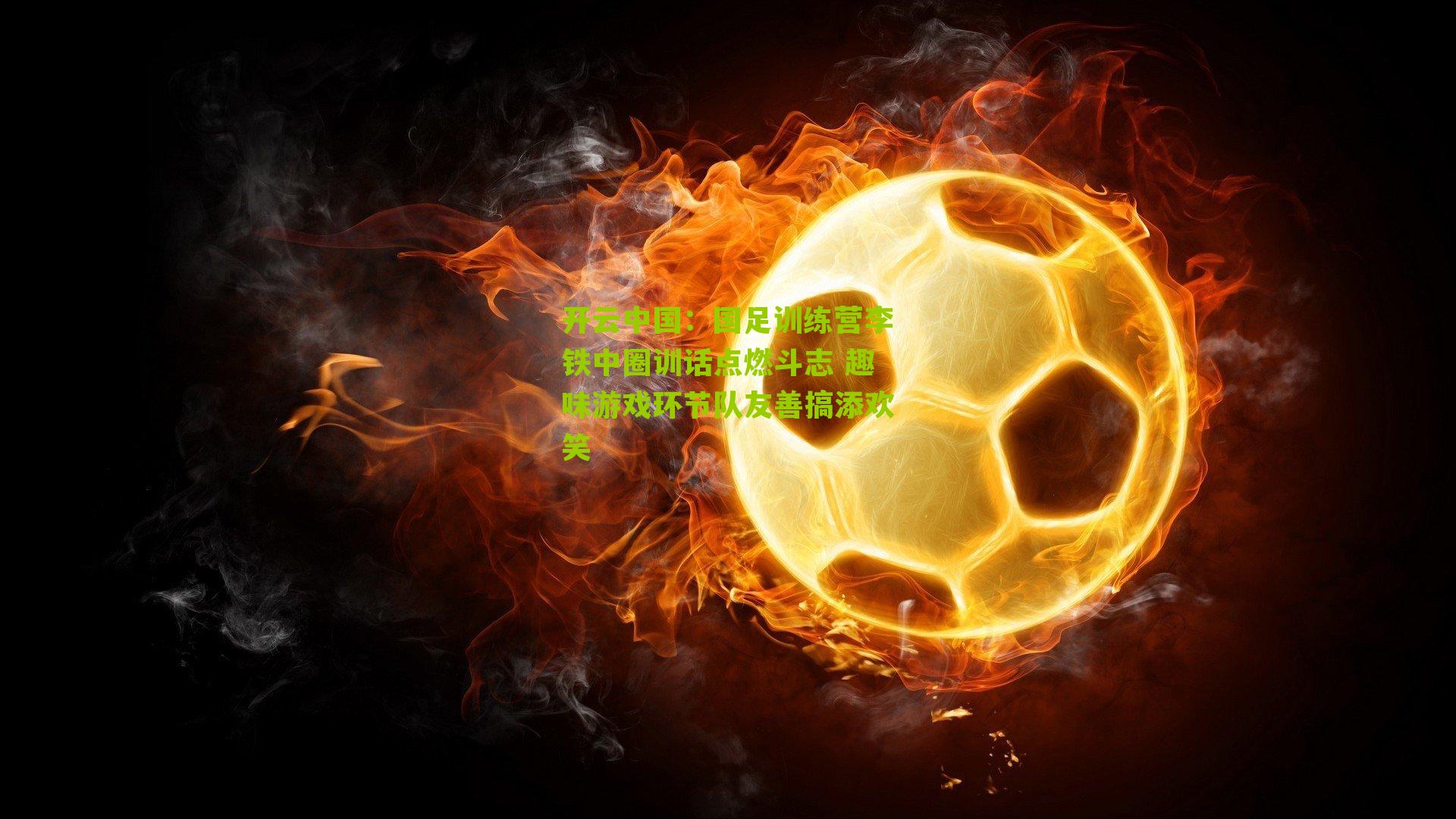 国足训练营李铁中圈训话点燃斗志 趣味游戏环节队友善搞添欢笑