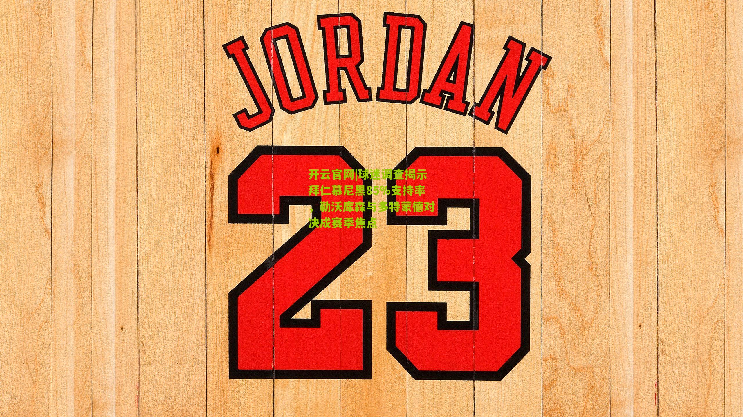 开云官网|球迷调查揭示拜仁慕尼黑85%支持率，勒沃库森与多特蒙德对决成赛季焦点