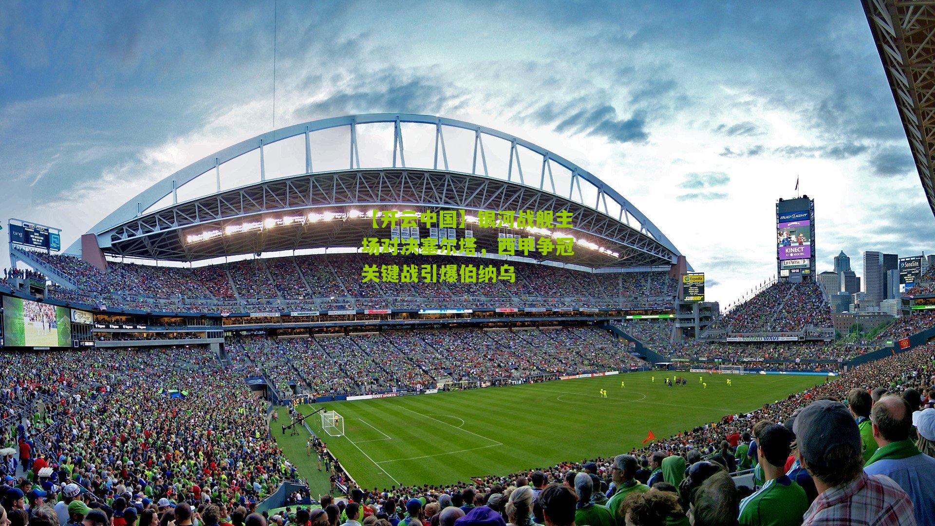 银河战舰主场对决塞尔塔，西甲争冠关键战引爆伯纳乌